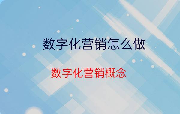 数字化营销怎么做 数字化营销概念？